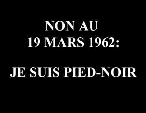  Je suis PIED-NOIR 
Non au 19 Mars 1962